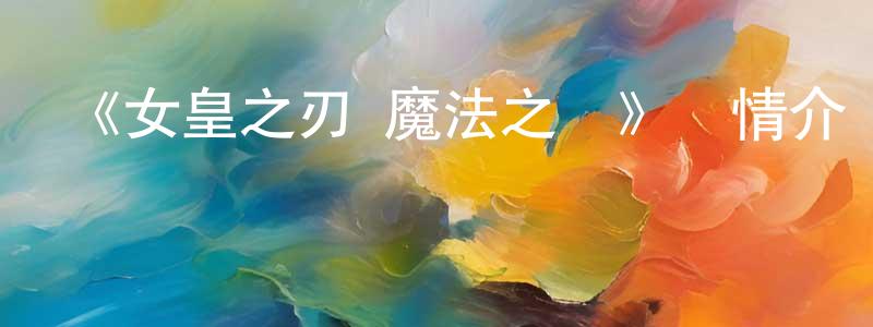 《女皇之刃 魔法之書》詳情介紹_女皇之刃 魔法之書已完結在線觀看_女皇之刃 魔法之書迅雷下載_日漫 程俊峰的blog